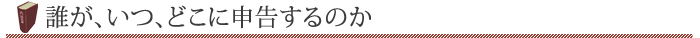 誰が、いつ、どこに申告するのか